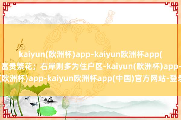 kaiyun(欧洲杯)app-kaiyun欧洲杯app(中国)官方网站-登录入口富贵繁花；右岸则多为住户区-kaiyun(欧洲杯)app-kaiyun欧洲杯app(中国)官方网站-登录入口