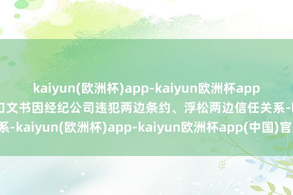 kaiyun(欧洲杯)app-kaiyun欧洲杯app(中国)官方网站-登录入口文书因经纪公司违犯两边条约、浮松两边信任关系-kaiyun(欧洲杯)app-kaiyun欧洲杯app(中国)官方网站-登录入口