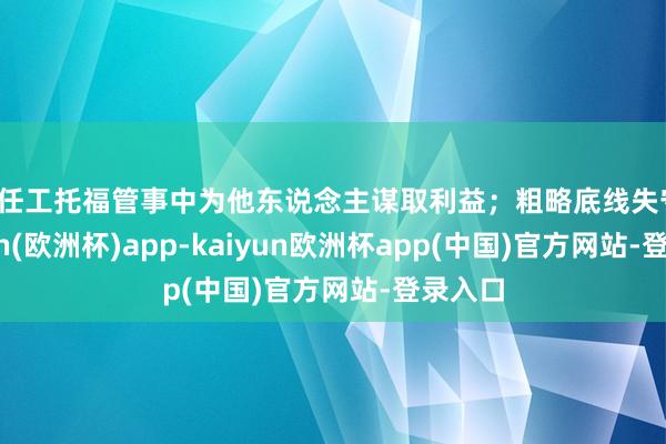 在任工托福管事中为他东说念主谋取利益；粗略底线失守-kaiyun(欧洲杯)app-kaiyun欧洲杯app(中国)官方网站-登录入口