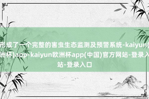 形成了一个完整的害虫生态监测及预警系统-kaiyun(欧洲杯)app-kaiyun欧洲杯app(中国)官方网站-登录入口