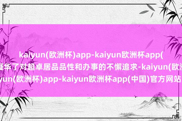 kaiyun(欧洲杯)app-kaiyun欧洲杯app(中国)官方网站-登录入口凝华了对超卓居品品性和办事的不懈追求-kaiyun(欧洲杯)app-kaiyun欧洲杯app(中国)官方网站-登录入口