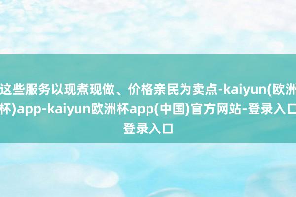 这些服务以现煮现做、价格亲民为卖点-kaiyun(欧洲杯)app-kaiyun欧洲杯app(中国)官方网站-登录入口