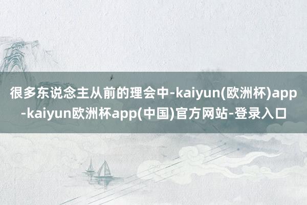 很多东说念主从前的理会中-kaiyun(欧洲杯)app-kaiyun欧洲杯app(中国)官方网站-登录入口