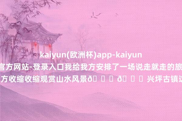 kaiyun(欧洲杯)app-kaiyun欧洲杯app(中国)官方网站-登录入口我给我方安排了一场说走就走的旅行✈️前去桂林让我方收缩收缩观赏山水风景😌📍兴坪古镇这里便是东谈主民币20元后头配景的取景地啦 如果来到这 别忘了带上一张20元纸币来打卡噢！这里的生计节拍齐很慢 🍃溜达在这里 感受敦朴习惯和陈旧设置的嗅觉确切是太自在啦～📍阳朔西街爱吃的贪嘴宝宝一定要来这里逛逛😋😋这边满胡同的焰火气味 遍