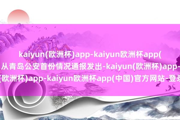 kaiyun(欧洲杯)app-kaiyun欧洲杯app(中国)官方网站-登录入口从青岛公安首份情况通报发出-kaiyun(欧洲杯)app-kaiyun欧洲杯app(中国)官方网站-登录入口