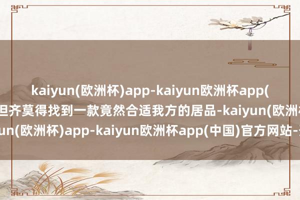 kaiyun(欧洲杯)app-kaiyun欧洲杯app(中国)官方网站-登录入口但齐莫得找到一款竟然合适我方的居品-kaiyun(欧洲杯)app-kaiyun欧洲杯app(中国)官方网站-登录入口