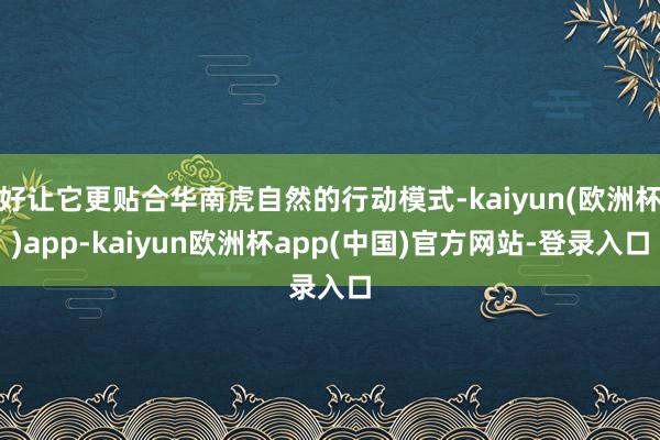 好让它更贴合华南虎自然的行动模式-kaiyun(欧洲杯)app-kaiyun欧洲杯app(中国)官方网站-登录入口