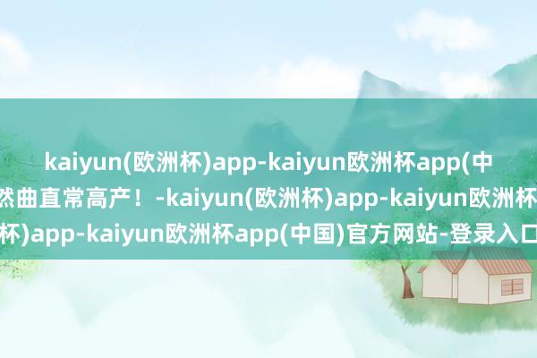 kaiyun(欧洲杯)app-kaiyun欧洲杯app(中国)官方网站-登录入口果然曲直常高产！-kaiyun(欧洲杯)app-kaiyun欧洲杯app(中国)官方网站-登录入口