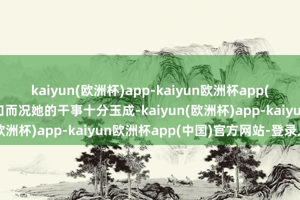 kaiyun(欧洲杯)app-kaiyun欧洲杯app(中国)官方网站-登录入口而况她的干事十分玉成-kaiyun(欧洲杯)app-kaiyun欧洲杯app(中国)官方网站-登录入口