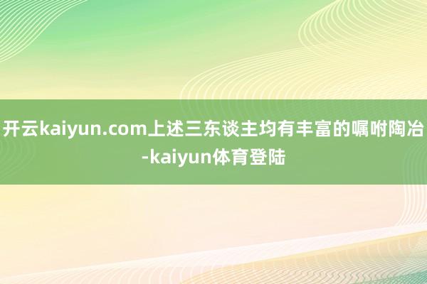 开云kaiyun.com上述三东谈主均有丰富的嘱咐陶冶-kaiyun体育登陆