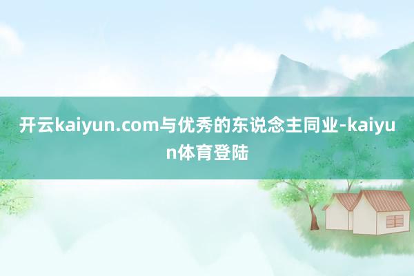 开云kaiyun.com与优秀的东说念主同业-kaiyun体育登陆