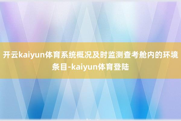 开云kaiyun体育系统概况及时监测查考舱内的环境条目-kaiyun体育登陆