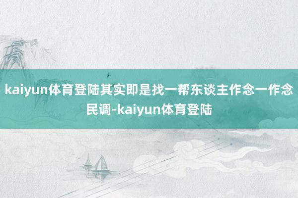 kaiyun体育登陆其实即是找一帮东谈主作念一作念民调-kaiyun体育登陆