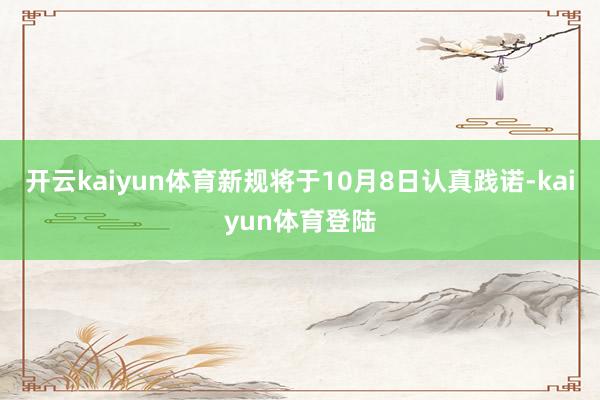 开云kaiyun体育新规将于10月8日认真践诺-kaiyun体育登陆