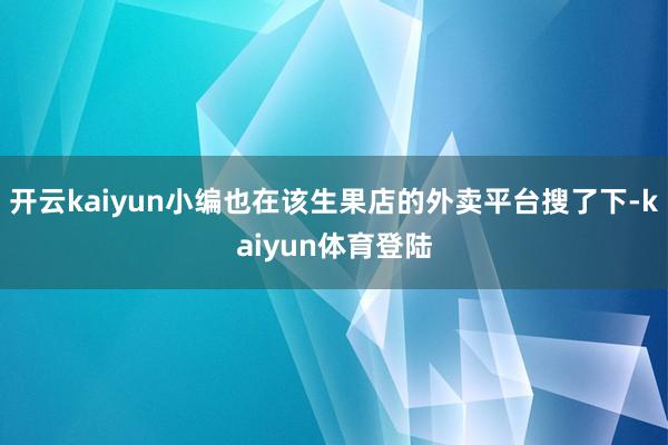 开云kaiyun小编也在该生果店的外卖平台搜了下-kaiyun体育登陆