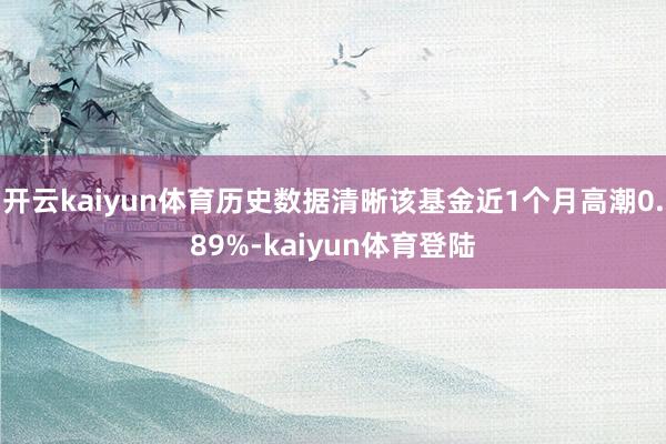 开云kaiyun体育历史数据清晰该基金近1个月高潮0.89%-kaiyun体育登陆