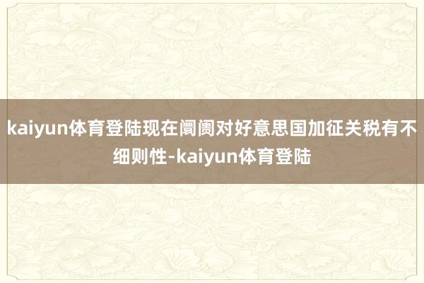 kaiyun体育登陆现在阛阓对好意思国加征关税有不细则性-kaiyun体育登陆