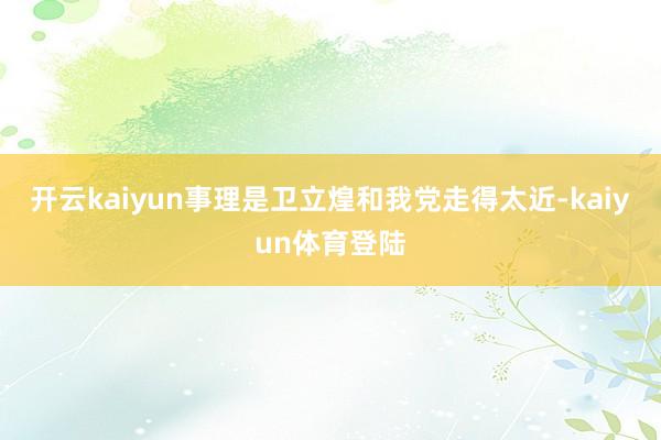 开云kaiyun事理是卫立煌和我党走得太近-kaiyun体育登陆