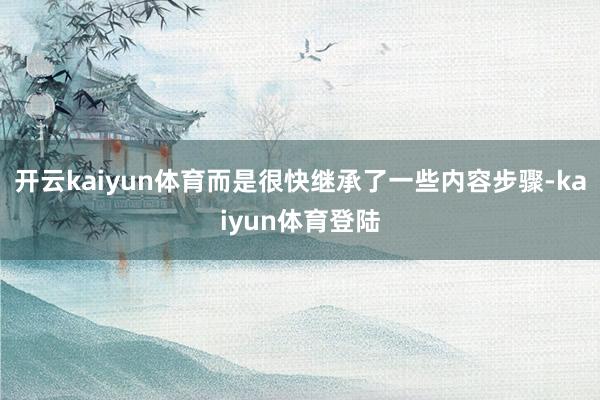 开云kaiyun体育而是很快继承了一些内容步骤-kaiyun体育登陆