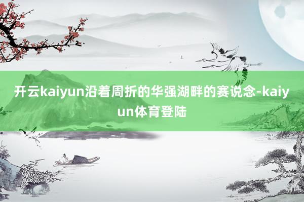 开云kaiyun沿着周折的华强湖畔的赛说念-kaiyun体育登陆