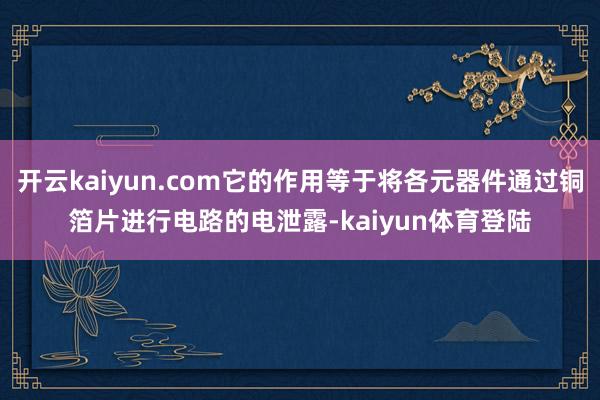 开云kaiyun.com它的作用等于将各元器件通过铜箔片进行电路的电泄露-kaiyun体育登陆