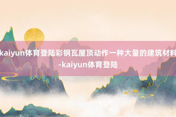 kaiyun体育登陆彩钢瓦屋顶动作一种大量的建筑材料-kaiyun体育登陆