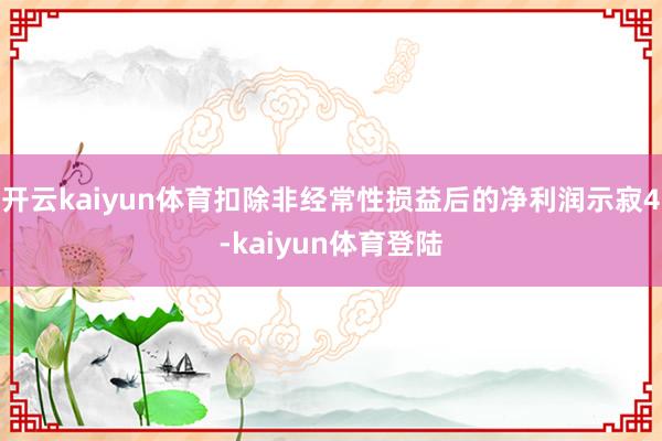 开云kaiyun体育扣除非经常性损益后的净利润示寂4-kaiyun体育登陆