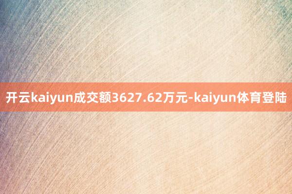 开云kaiyun成交额3627.62万元-kaiyun体育登陆