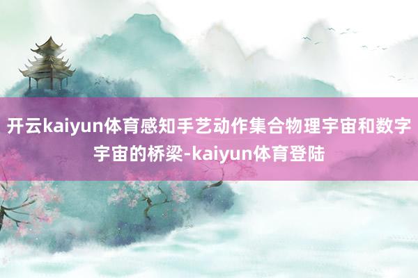 开云kaiyun体育感知手艺动作集合物理宇宙和数字宇宙的桥梁-kaiyun体育登陆