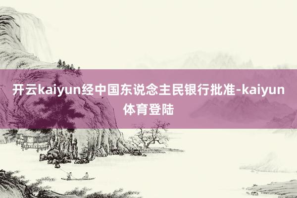 开云kaiyun经中国东说念主民银行批准-kaiyun体育登陆
