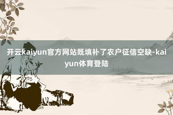 开云kaiyun官方网站既填补了农户征信空缺-kaiyun体育登陆